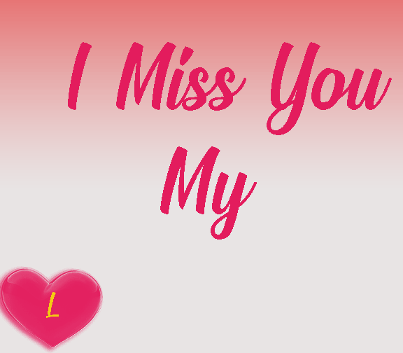 I miss you my love